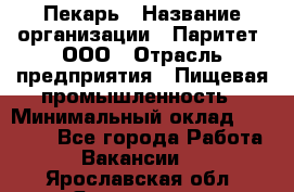 Пекарь › Название организации ­ Паритет, ООО › Отрасль предприятия ­ Пищевая промышленность › Минимальный оклад ­ 25 000 - Все города Работа » Вакансии   . Ярославская обл.,Ярославль г.